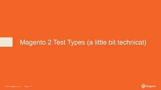 © 2016 Magento, Inc. Page | 7© 2015 Magento, Inc. Page | 7
Magento 2 Test Types (a little bit technical)
 