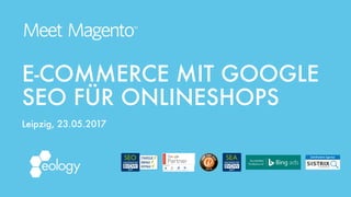 E-COMMERCE MIT GOOGLE 
SEO FÜR ONLINESHOPS 
Leipzig, 23.05.2017
 