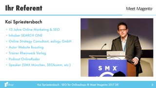 Kai Spriestersbach - SEO für Onlineshops @ Meet Magento 2017 DE
Ihr Referent
3
• 13 Jahre Online Marketing & SEO
• Inhaber...