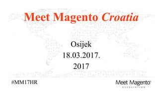 Meet Magento Croatia
Osijek
18.03.2017.
2017
#MM17HR
 