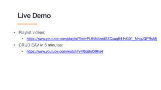 Live Demo
• Playlist videos:
• https://www.youtube.com/playlist?list=PLBt8dizedSZCxuqK41vG01_MngJQPRuMj
• CRUD EAV in 5 minutes:
• https://www.youtube.com/watch?v=f8qBnOIRIs4
 