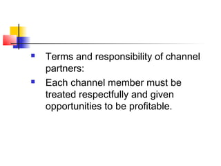  Terms and responsibility of channel
partners:
 Each channel member must be
treated respectfully and given
opportunities to be profitable.
 