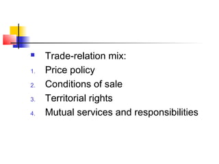 Trade-relation mix:
1. Price policy
2. Conditions of sale
3. Territorial rights
4. Mutual services and responsibilities
 