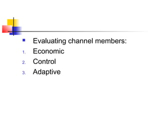  Evaluating channel members:
1. Economic
2. Control
3. Adaptive
 