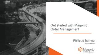 © 2018 Magento, Inc. Page | 1
Get started with Magento
Order Management
Philippe Bernou
@philbernou
 