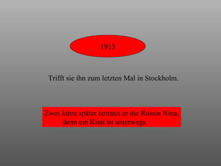 1913 Trifft sie ihn zum letzten Mal in Stockholm. Zwei Jahre später heiratet er die Russin Nina, denn ein Kind ist unterwegs. 