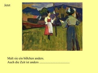 Jetzt Malt sie ein bißchen anders. Auch die Zeit ist anders ..................................... 