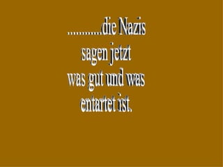 ............die Nazis sagen jetzt was gut und was entartet ist. 
