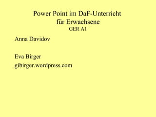 Power Point im DaF-Unterricht  für Erwachsene GER A1 Anna Davidov Eva Birger gibirger . wordpress . com 