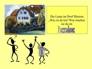 Die Leute im Dorf flüstern: „Was ist da los? Was machen  sie da im  Russenhaus 