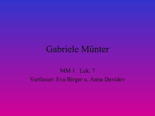 Gabriele Münter MM 1  Lek. 7 Verfasser: Eva Birger u. Anna Davidov 