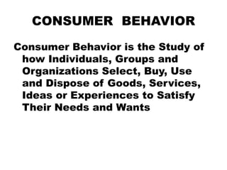 CONSUMER BEHAVIOR
Consumer Behavior is the Study of
how Individuals, Groups and
Organizations Select, Buy, Use
and Dispose...