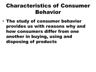 Characteristics of Consumer
Behavior
• The study of consumer behavior
provides us with reasons why and
how consumers diffe...