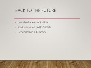 BACK TO THE FUTURE
• Launched ahead of its time
• Too Overpriced ($700-$1000)
• Depended on a Gimmick
 