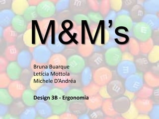 M&M’s
Bruna Buarque
Letícia Mottola
Michele D’Andréa

Design 3B - Ergonomia
 