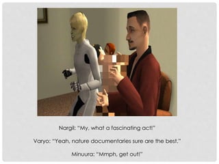 Nargil: “My, what a fascinating act!”
Varyo: “Yeah, nature documentaries sure are the best.”
Minuura: “Mmph, get out!”
 