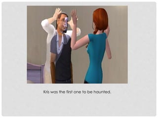 Kris was the first one to be haunted.
 