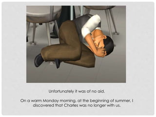 Unfortunately it was of no aid.
On a warm Monday morning, at the beginning of summer, I
discovered that Charles was no longer with us.
 
