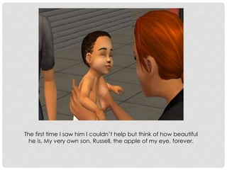 The first time I saw him I couldn’t help but think of how beautiful
he is. My very own son. Russell, the apple of my eye, forever.
 