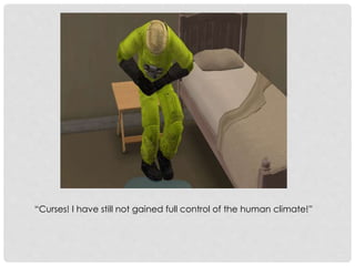 “Curses! I have still not gained full control of the human climate!”
 