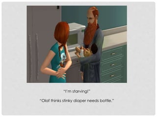 “I’m starving!”
“Olaf thinks stinky diaper needs bottle.”
 