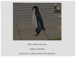 That’s all for this time.
Happy simming!
(And yes, it’s still summer in this picture.)
 