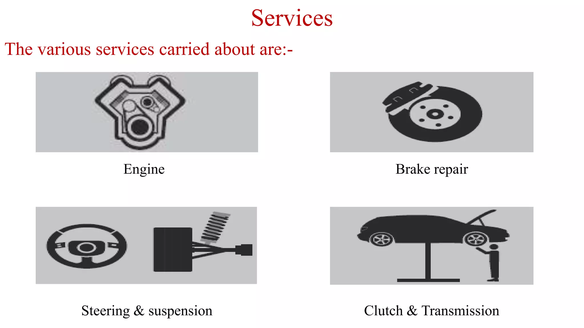 Services
The various services carried about are:-
Engine Brake repair
Steering & suspension Clutch & Transmission
 