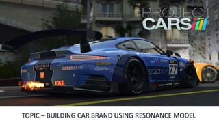 TOPIC – BUILDING CAR BRAND USING RESONANCE MODEL
 