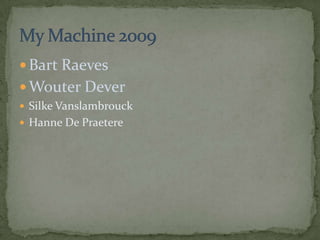 Bart Raeves Wouter Dever SilkeVanslambrouck Hanne De Praetere My Machine 2009 