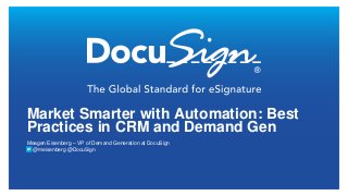 Market Smarter with Automation: Best
Practices in CRM and Demand Gen
Meagen Eisenberg – VP of Demand Generation at DocuSign
 @meisenberg @DocuSign
 