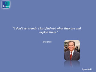 “I don’t set trends. I just find out what they are and
                      exploit them.”

                       Dick Clark
 