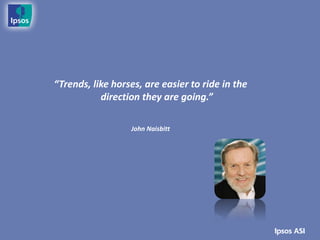 “Trends, like horses, are easier to ride in the
           direction they are going.”

                  John Naisbitt
 