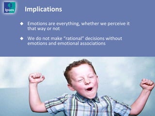 Implications
   Emotions are everything, whether we perceive it
    that way or not
   We do not make “rational” decisions without
    emotions and emotional associations
 