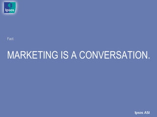 Fact.



MARKETING IS A CONVERSATION.
 