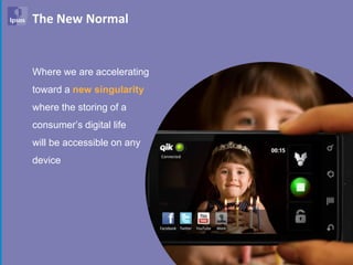 The New Normal


Where we are accelerating
toward a new singularity
where the storing of a
consumer’s digital life
will be accessible on any
device




                            70
 