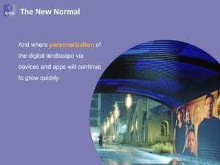 The New Normal


And where personalization of
the digital landscape via
devices and apps will continue
to grow quickly




                                 72
 