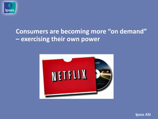 Consumers are becoming more “on demand”
– exercising their own power
 