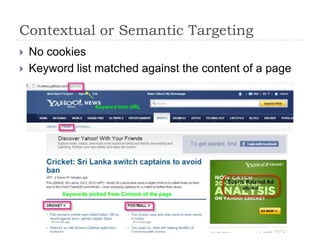 Contextual or Semantic Targeting
   No cookies
   Keyword list matched against the content of a page
 