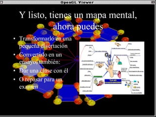 Y listo, tienes un mapa mental, ahora puedes 
•Transformarlo en una pequeña disertación 
•Convertirlo en un ensayo, también: 
•Dar una clase con él 
•O repasar para un examen 
 