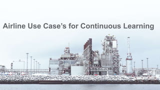 Airline Use Case’s for Continuous Learning
 