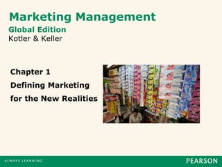 Marketing Management
Global Edition
Kotler & Keller
Chapter 1
Defining Marketing
for the New Realities
 