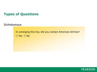 Types of Questions
Dichotomous
In arranging this trip, did you contact American Airlines?
 Yes  No
 