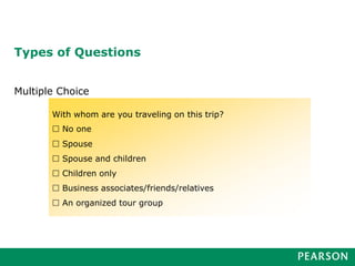 Types of Questions
Multiple Choice
With whom are you traveling on this trip?
 No one
 Spouse
 Spouse and children
 Children only
 Business associates/friends/relatives
 An organized tour group
 