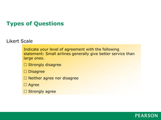 Types of Questions
Likert Scale
Indicate your level of agreement with the following
statement: Small airlines generally give better service than
large ones.
 Strongly disagree
 Disagree
 Neither agree nor disagree
 Agree
 Strongly agree
 