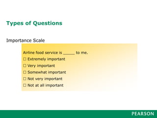 Types of Questions
Importance Scale
Airline food service is _____ to me.
 Extremely important
 Very important
 Somewhat important
 Not very important
 Not at all important
 