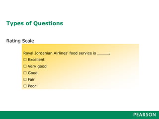 Rating Scale
Types of Questions
Royal Jordanian Airlines’ food service is _____.
 Excellent
 Very good
 Good
 Fair
 Poor
 