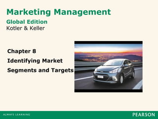 Marketing Management
Chapter 8
Identifying Market
Segments and Targets
Global Edition
Kotler & Keller
 
