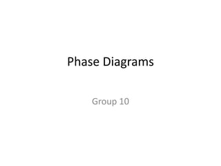 Phase Diagrams
Group 10

 