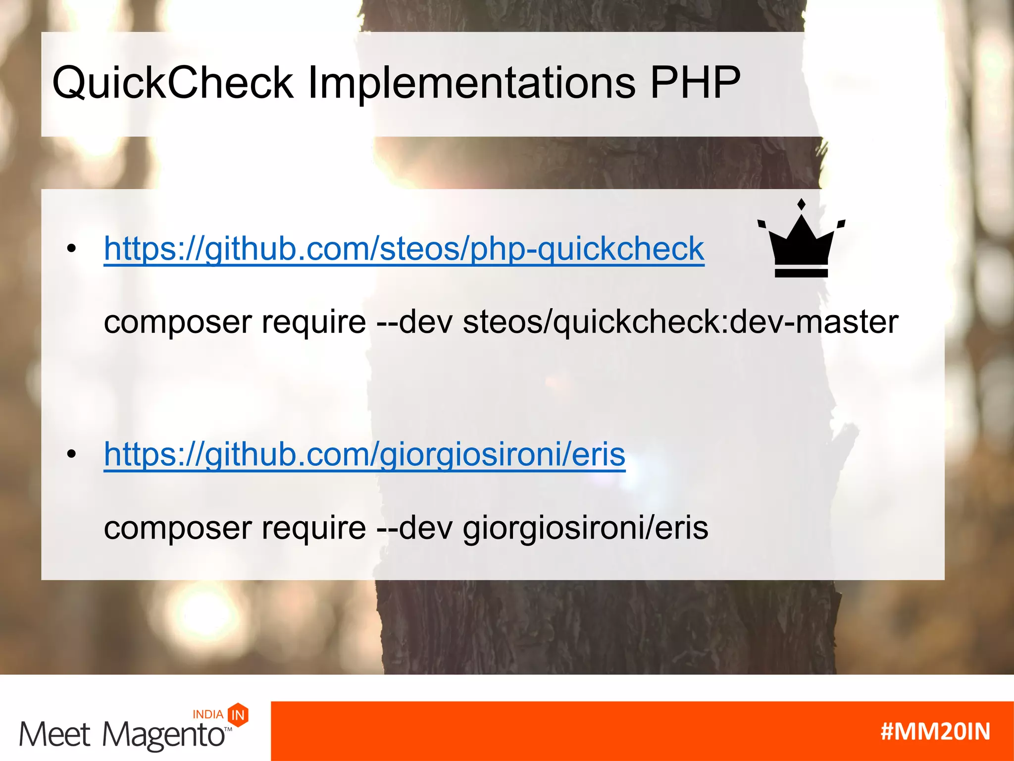QuickCheck Implementations PHP
• https://github.com/steos/php-quickcheck
composer require --dev steos/quickcheck:dev-master
• https://github.com/giorgiosironi/eris
composer require --dev giorgiosironi/eris
 