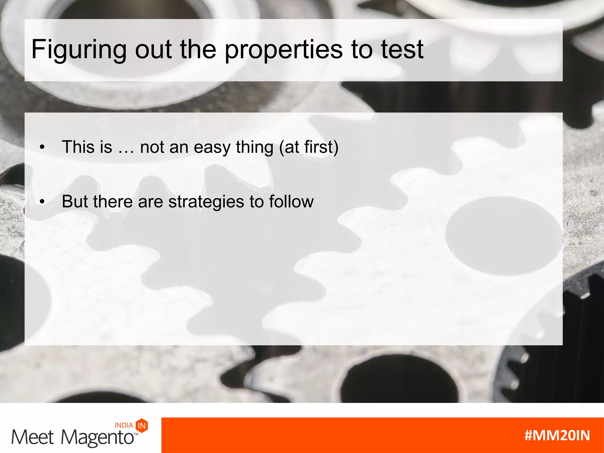 Figuring out the properties to test
• This is … not an easy thing (at first)
• But there are strategies to follow
 